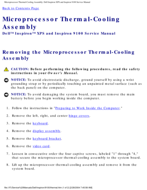 Page 67Microprocessor Thermal-Cooling Assembly: Dell Inspiron XPS and Inspiron \
9100 Service Manual
Back to Contents Page 
Microprocessor Thermal-Cooling 
Assembly 
Dell™ Inspiron™ XPS and Inspiron 9100 Service Manual
Removing the Microprocessor Thermal-Cooling 
Assembly 
 CAUTION: Before performing the following procedures, read the safety 
instructions in your Owners Manual.
NOTICE: To avoid electrostatic discharge, ground yourself by using a wrist 
grounding strap or by periodically touching an unpainted...