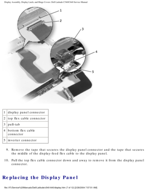 Page 34Display Assembly, Display Latch, and Hinge Covers: Dell Latitude C540/C6\
40 Service Manual
 
1 display panel connector
2 top flex cable connector
3 pull-tab
4 bottom flex cable 
connector
5 inverter connector
9.  Remove the tape that secures the display panel connector and the tape th\
at secures  the middle of the display-feed flex cable to the display panel. 
10.  Pull the top flex cable connector down and away to remove it from the di\
splay panel  connector. 
Replacing the Display Panel...