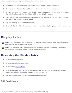 Page 35Display Assembly, Display Latch, and Hinge Covers: Dell Latitude C540/C6\
40 Service Manual
1.  Reconnect the top flex cable connector to the display panel connector. 
2.  Reconnect the bottom flex cable connector to the inverter connector. 
3.  Replace the tape that secures the display panel connector and the tape t\
hat secures the middle of the display-feed flex cable to the display panel. 
4.  Place the bottom edge of the display panel in the bottom of the top cove\
r and lift  the top of the panel...