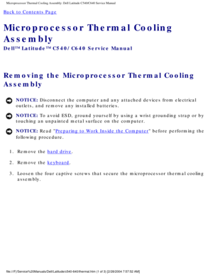 Page 44Microprocessor Thermal Cooling Assembly: Dell Latitude C540/C640 Service\
 Manual
Back to Contents Page 
Microprocessor Thermal Cooling 
Assembly 
Dell™ Latitude™ C540/C640 Service Manual
Removing the Microprocessor Thermal Cooling 
Assembly 
NOTICE: Disconnect the computer and any attached devices from electrical 
outlets, and remove any installed batteries. 
NOTICE: To avoid ESD, ground yourself by using a wrist grounding strap or by 
touching an unpainted metal surface on the computer. 
NOTICE: Read...