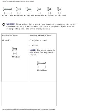 Page 6Before You Begin: Dell Latitude C540/C640 Service Manual
 
NOTICE: When reinstalling a screw, you must use a screw of the correct 
diameter and length. Ensure that the screw is properly aligned with its \
corresponding hole, and avoid overtightening. 
Hard Drive Door:
(1 each)
  Memory Module Cover:
(2 captive screws)
(1 each)
NOTE: The single screw is 
one of the five keyboard 
screws. 
 
file:///F|/Service%20Manuals/Dell/Latitude/c540-640/begin.htm (4 of 6)\
 [2/28/2004 7:57:45 AM] 