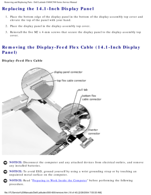 Page 23Removing and Replacing Parts : Dell Latitude C600/C500 Series Service Ma\
nual 
Replacing the 14.1-Inch Display Panel 
1.  Place the bottom edge of the display panel in the bottom of the disp\
lay-assembly top cover and elevate the top of the panel with your hand. 
2.  Place the display panel in the display-assembly top cover. 
3.  Reinstall the five M2 x 4-mm screws that secure the display panel to\
 the display-assembly top  cover. 
Removing the Display-Feed Flex Cable (14.1-Inch Display 
Panel)...
