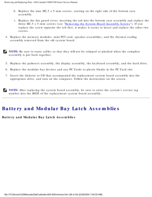 Page 45Removing and Replacing Parts : Dell Latitude C600/C500 Series Service Ma\
nual 
b.  Replace the nine M2.5 x 5-mm screws, starting on the right side of t\
he bottom case assembly. 
c.  Replace the fan guard cover, inserting the tab into the bottom case \
assembly and replace the  three M2.5 x 5-mm screws (see 
Removing the System Board Assembly Screws). If you 
replace the screw opposite the tab first, it makes it easier to insert a\
nd replace the other two 
screws. 
4.  Replace the memory modules,...