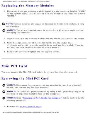 Page 18Memory Modules, Mini PCI Card, and Modem: Dell Latitude C610/C510 Servic\
e Manual
Replacing the Memory Modules 
1.  If you only have one memory module, install it in the connector labeled \
JDIM1 on the system board. Install a second memory module in the connector lab\
eled 
JDIM2. 
NOTE: Memory modules are keyed, or designed to fit into their sockets, in only\
 
one direction. 
NOTICE: The memory module must be inserted at a 45-degree angle to avoid 
damaging the connector. 
2.  Align the notch in the...