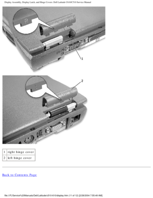 Page 39Display Assembly, Display Latch, and Hinge Covers: Dell Latitude C610/C5\
10 Service Manual
 
1 right hinge cover
2 left hinge cover
Back to Contents Page
 
file:///F|/Service%20Manuals/Dell/Latitude/c510-610/display.htm (11 of \
12) [2/28/2004 7:55:49 AM] 