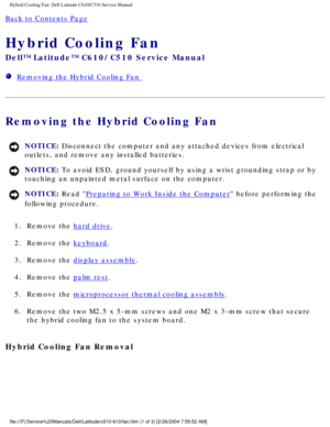 Page 52Hybrid Cooling Fan: Dell Latitude C610/C510 Service Manual
Back to Contents Page 
Hybrid Cooling Fan 
Dell™ Latitude™ C610/C510 Service Manual
  Removing the Hybrid Cooling Fan 
Removing the Hybrid Cooling Fan 
NOTICE: Disconnect the computer and any attached devices from electrical 
outlets, and remove any installed batteries. 
NOTICE: To avoid ESD, ground yourself by using a wrist grounding strap or by 
touching an unpainted metal surface on the computer. 
NOTICE: Read Preparing to Work Inside the...