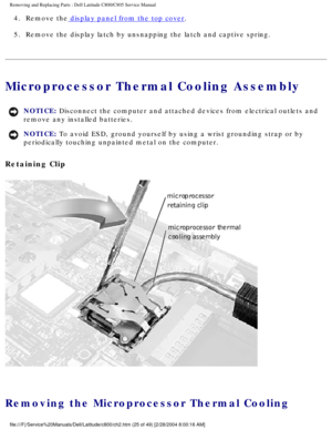 Page 32Removing and Replacing Parts : Dell Latitude C800/C805 Service Manual 
4.  Remove the display panel from the top cover. 
5.  Remove the display latch by unsnapping the latch and captive spring.\
 
Microprocessor Thermal Cooling Assembly 
NOTICE: Disconnect the computer and attached devices from electrical outlets and\
 
remove any installed batteries. 
NOTICE: To avoid ESD, ground yourself by using a wrist grounding strap or by 
periodically touching unpainted metal on the computer. 
Retaining Clip...