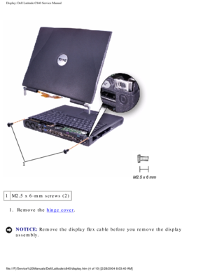 Page 31Display: Dell Latitude C840 Service Manual
 
1M2.5 x 6-mm screws (2)
1.  Remove the 
hinge cover. 
NOTICE: Remove the display flex cable before you remove the display 
assembly. 
file:///F|/Service%20Manuals/Dell/Latitude/c840/display.htm (4 of 10) \
[2/28/2004 8:03:40 AM] 