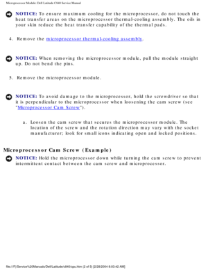 Page 42Microprocessor Module: Dell Latitude C840 Service Manual
NOTICE: To ensure maximum cooling for the microprocessor, do not touch the 
heat transfer areas on the microprocessor thermal-cooling assembly. The \
oils in 
your skin reduce the heat transfer capability of the thermal pads. 
4.  Remove the 
microprocessor thermal-cooling assembly. 
NOTICE: When removing the microprocessor module, pull the module straight 
up. Do not bend the pins. 
5.  Remove the microprocessor module. 
NOTICE: To avoid damage to...