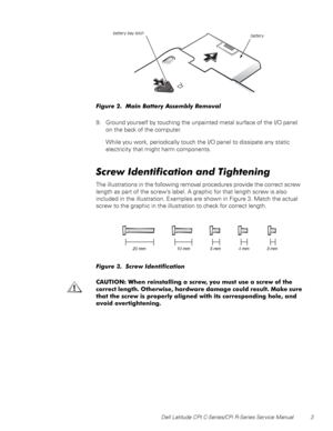 Page 11Dell Latitude CPt C-Series/CPi R-Series Service Manual 3
)LJXUH  0DLQ %DWWHU\ $VVHPEO\ 5HPRYDO
9. Ground yourself by touching the unpainted metal surface of the I/O panel
on the back of the computer.
While you work, periodically touch the I/O panel to dissipate any static
electricity that might harm components.
6FUHZ,GHQWLILFDWLRQDQG7LJKWHQLQJ
The illustrations in the following removal procedures provide the correct screw
length as part of the screw’slabel. A graphic for that length screw is also...