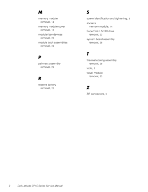 Page 402 Dell Latitude CPt C-Series Service Manual
0
memory module
removal,
14
memory module cover
removal,
13
modular bay devices
removal,
23
module latch assemblies
removal,
24
3
palmrest assembly
removal,
29
5
reserve battery
removal,
22
6
screw identification and tightening,3
sockets
memory module,
14
SuperDisk LS-120 drive
removal,
23
system board assembly
removal,
26
7
thermal cooling assembly
removal,
28
tools,2
travel module
removal,
23
=
ZIF connectors,5 