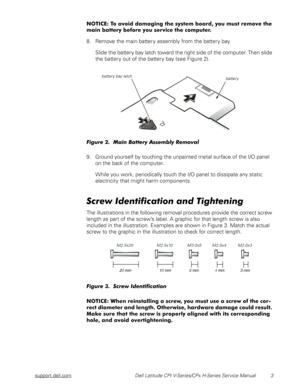 Page 11support.dell.com Dell Latitude CPt V-Series/CPx H-Series Service Manual 3








8. Remove the main battery assembly from the battery bay.
Slide the battery bay latch toward the right side of the computer. Then slide 
the battery out of the battery bay (see Figure 2).
	
9. Ground yourself by touching the unpainted metal surface of the I/O panel 
on the back of the...