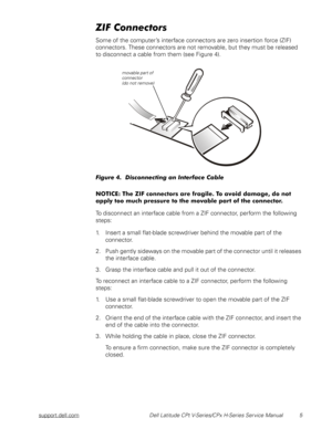 Page 13support.dell.com Dell Latitude CPt V-Series/CPx H-Series Service Manual 5
 
	
Some of the computer’s interface connectors are zero insertion force (ZIF) 
connectors. These connectors are not removable, but they must be released 
to disconnect a cable from them (see Figure 4).
(	) 

.$








To disconnect an interface cable from a ZIF...