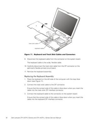 Page 2316 Dell Latitude CPt V/CPt S Series and CPx H/CPx J Series Service Manual
	
?+/#&	&/
9. Disconnect the keyboard cable from the connector on the system board.
The keyboard cable is the wide, flexible cable.
10. Carefully disconnect the track stick cable from the ZIF connector on the 
palmrest’s flexible printed circuit board.
11. Remove the keyboard assembly.
	
&$#

$
1. Place the keyboard on the left side of the computer with the keys...