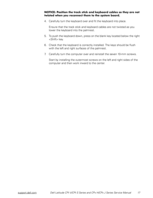Page 24support.dell.comDell Latitude CPt V/CPt S Series and CPx H/CPx J Series Service Manual 17
.


$$
$%


%






%

 
4. Carefully turn the keyboard over and fit the keyboard into place.
Ensure that the track stick and keyboard cables are not twisted as you 
lower the keyboard into the palmrest.
5. To push the keyboard down, press on the blank key located below the right 
 key.
6. Check that the keyboard is...