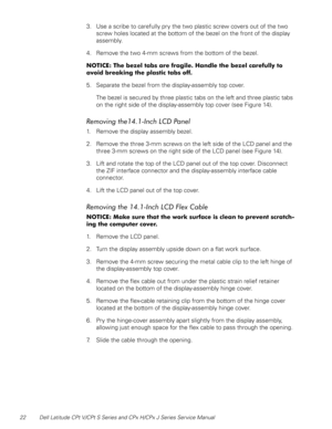 Page 2922 Dell Latitude CPt V/CPt S Series and CPx H/CPx J Series Service Manual
3. Use a scribe to carefully pry the two plastic screw covers out of the two 
screw holes located at the bottom of the bezel on the front of the display 
assembly.
4. Remove the two 4-mm screws from the bottom of the bezel.
%9
%

# 5
%9




%
$#

%
 
5. Separate the bezel from the display-assembly top cover.
The bezel is secured by three plastic tabs on...