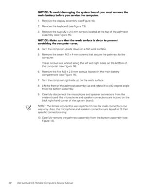 Page 2820 Dell Latitude CS Portable Computers Service Manual
127,&(7RDYRLGGDPDJLQJWKHV\VWHPERDUG\RXPXVWUHPRYHWKH
PDLQEDWWHU\EHIRUH\RXVHUYLFHWKHFRPSXWHU
1. Remove the display assembly (see Figure 10).
2. Remove the keyboard (see Figure 13).
3. Remove the two M2 x 2.5-mm screws located at the top of the palmrest 
assembly (see Figure 15).
127,&(0DNHVXUHWKDWWKHZRUNVXUIDFHLVFOHDQWRSUHYHQW
VFUDWFKLQJWKHFRPSXWHUFRYHU
4. Turn the computer upside down on a flat work surface.
5....