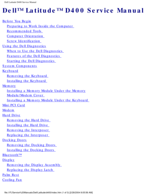 Page 1Dell Latitude D400 Service Manual
Dell™ Latitude™ D400 Service Manual
Before You Begin
Preparing to Work Inside the Computer 
Recommended Tools 
Computer Orientation 
Screw Identification 
Using the Dell Diagnostics
When to Use the Dell Diagnostics 
Features of the Dell Diagnostics 
Starting the Dell Diagnostics 
System Components
Keyboard
Removing the Keyboard 
Installing the Keyboard 
Memory
Installing a Memory Module Under the Memory
Module/Modem Cover 
Installing a Memory Module Under the Keyboard...
