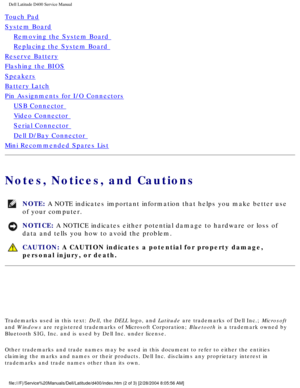 Page 2Dell Latitude D400 Service Manual
Touch Pad
System Board
Removing the System Board 
Replacing the System Board 
Reserve Battery
Flashing the BIOS
Speakers
Battery Latch
Pin Assignments for I/O Connectors
USB Connector 
Video Connector 
Serial Connector 
Dell D/Bay Connector 
Mini Recommended Spares List
Notes, Notices, and Cautions
NOTE: A NOTE indicates important information that helps you make better use 
of your computer. 
NOTICE: A NOTICE indicates either potential damage to hardware or loss of 
data...