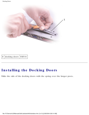 Page 43Docking Doors: 
 
1 docking doors 8X516
Installing the Docking Doors
Slide the side of the docking doors with the spring over the longer post\
s.
file:///F|/Service%20Manuals/Dell/Latitude/d400/dockdoor.htm (2 of 3) \
[2/28/2004 8:06:14 AM] 