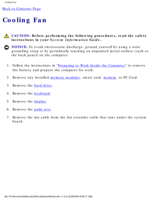 Page 57Cooling Fan: 
Back to Contents Page 
Cooling Fan 
 CAUTION: Before performing the following procedures, read the safety 
instructions in your System Information Guide.
NOTICE: To avoid electrostatic discharge, ground yourself by using a wrist 
grounding strap or by periodically touching an unpainted metal surface (\
such as 
the back panel) on the computer. 
1.  Follow the instructions in 
Preparing to Work Inside the Computer to remove 
the battery and prepare the computer for work. 
2.  Remove any...