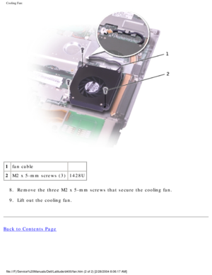 Page 58Cooling Fan: 
 
1 fan cable  
2 M2 x 5-mm screws (3) 1428U
8.  Remove the three M2 x 5-mm screws that secure the cooling fan. 
9.  Lift out the cooling fan. 
Back to Contents Page
 
file:///F|/Service%20Manuals/Dell/Latitude/d400/fan.htm (2 of 2) [2/28\
/2004 8:06:17 AM] 