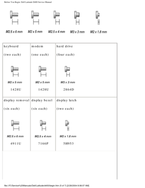 Page 8Before You Begin: Dell Latitude D400 Service Manual
 
keyboard
(two each)
      1428U modem
(one each)      1428Uhard drive
(four each)      2864D
display removal
(six each)
      4911U display bezel
(six each)      7166Pdisplay latch
(two each)      5H953
file:///F|/Service%20Manuals/Dell/Latitude/d400/begin.htm (5 of 7) [2/\
28/2004 8:06:07 AM] 