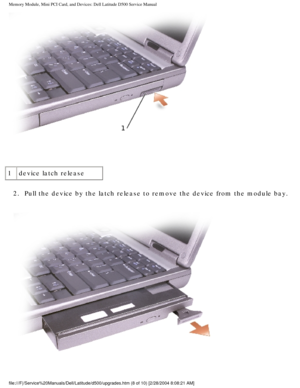 Page 17Memory Module, Mini PCI Card, and Devices: Dell Latitude D500 Service Ma\
nual
 
1 device latch release
2.  Pull the device by the latch release to remove the device from the modul\
e bay. 
 
file:///F|/Service%20Manuals/Dell/Latitude/d500/upgrades.htm (8 of 10)\
 [2/28/2004 8:08:21 AM] 