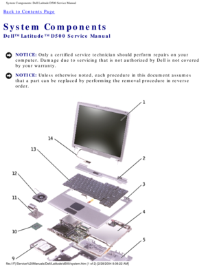 Page 20System Components: Dell Latitude D500 Service Manual
Back to Contents Page 
System Components 
Dell™ Latitude™ D500 Service Manual
NOTICE: Only a certified service technician should perform repairs on your 
computer. Damage due to servicing that is not authorized by Dell is not \
covered 
by your warranty. 
NOTICE: Unless otherwise noted, each procedure in this document assumes 
that a part can be replaced by performing the removal procedure in rever\
se 
order....