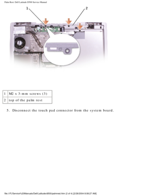 Page 42Palm Rest: Dell Latitude D500 Service Manual
 
1 M2 x 3-mm screws (3)
2 top of the palm rest
5.  Disconnect the touch pad connector from the system board. 
file:///F|/Service%20Manuals/Dell/Latitude/d500/palmrest.htm (2 of 4) \
[2/28/2004 8:08:27 AM] 