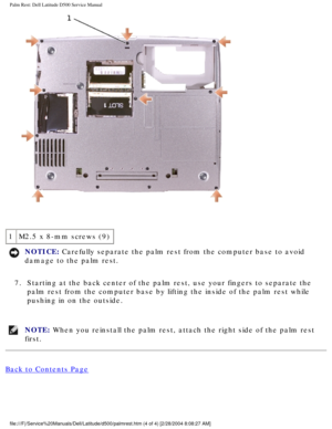 Page 44Palm Rest: Dell Latitude D500 Service Manual
 
1 M2.5 x 8-mm screws (9)
NOTICE: Carefully separate the palm rest from the computer base to avoid 
damage to the palm rest. 
7.  Starting at the back center of the palm rest, use your fingers to separa\
te the  palm rest from the computer base by lifting the inside of the palm rest \
while 
pushing in on the outside. 
NOTE: When you reinstall the palm rest, attach the right side of the palm rest\
 
first. 
Back to Contents Page...