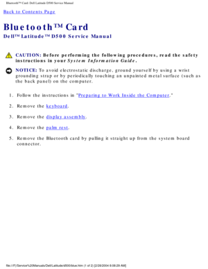 Page 51Bluetooth™ Card: Dell Latitude D500 Service Manual
Back to Contents Page 
Bluetooth™ Card 
Dell™ Latitude™ D500 Service Manual
 CAUTION: Before performing the following procedures, read the safety 
instructions in your System Information Guide.
NOTICE: To avoid electrostatic discharge, ground yourself by using a wrist 
grounding strap or by periodically touching an unpainted metal surface (\
such as 
the back panel) on the computer. 
1.  Follow the instructions in 
Preparing to Work Inside the Computer....