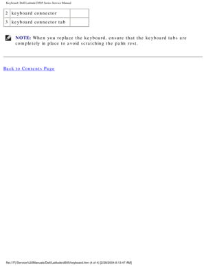 Page 32Keyboard: Dell Latitude D505 Series Service Manual
2keyboard connector  
3 keyboard connector tab  
NOTE: When you replace the keyboard, ensure that the keyboard tabs are 
completely in place to avoid scratching the palm rest. 
Back to Contents Page
 
file:///F|/Service%20Manuals/Dell/Latitude/d505/keyboard.htm (4 of 4) \
[2/28/2004 8:13:47 AM] 