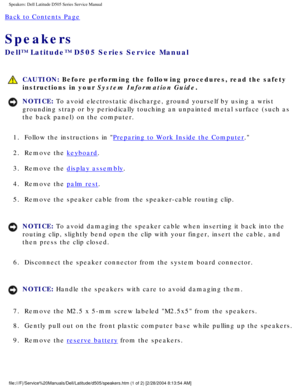 Page 63Speakers: Dell Latitude D505 Series Service Manual
Back to Contents Page 
Speakers 
Dell™ Latitude™ D505 Series Service Manual
 CAUTION: Before performing the following procedures, read the safety 
instructions in your System Information Guide.
NOTICE: To avoid electrostatic discharge, ground yourself by using a wrist 
grounding strap or by periodically touching an unpainted metal surface (\
such as 
the back panel) on the computer. 
1.  Follow the instructions in 
Preparing to Work Inside the Computer....