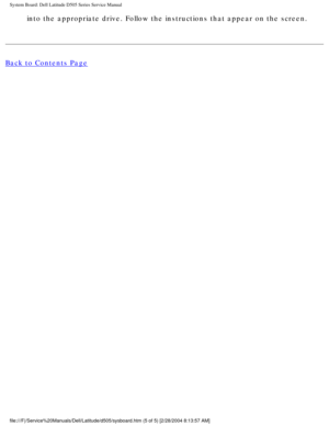 Page 74System Board: Dell Latitude D505 Series Service Manual
into the appropriate drive. Follow the instructions that appear on the s\
creen. 
Back to Contents Page
 
file:///F|/Service%20Manuals/Dell/Latitude/d505/sysboard.htm (5 of 5) \
[2/28/2004 8:13:57 AM] 