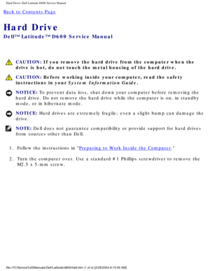 Page 23Hard Drive: Dell Latitude D600 Service Manual
Back to Contents Page 
Hard Drive 
Dell™ Latitude™ D600 Service Manual
 CAUTION: If you remove the hard drive from the computer when the 
drive is hot, do not touch the metal housing of the hard drive.
 CAUTION: Before working inside your computer, read the safety 
instructions in your System Information Guide.
NOTICE: To prevent data loss, shut down your computer before removing the 
hard drive. Do not remove the hard drive while the computer is on, in st\...