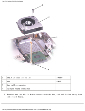 Page 48Fan: Dell Latitude D600 Service Manual
 
1 M2.5 x 8-mm screws (2) 3R690
2 fan 4R197
3 fan cable connector  
4 system board connector  
6.  Remove the two M2.5 x 8-mm screws from the fan, and pull the fan away fr\
om  the system board. 
file:///F|/Service%20Manuals/Dell/Latitude/d600/fan.htm (2 of 3) [2/28\
/2004 8:15:49 AM] 