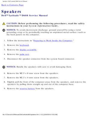 Page 59Speakers: Dell Latitude D600 Service Manual
Back to Contents Page 
Speakers 
Dell™ Latitude™ D600 Service Manual
 CAUTION: Before performing the following procedures, read the safety 
instructions in your System Information Guide.
NOTICE: To avoid electrostatic discharge, ground yourself by using a wrist 
grounding strap or by periodically touching an unpainted metal surface (\
such as 
the back panel) on the computer. 
1.  Follow the instructions in 
Preparing to Work Inside the Computer. 
2.  Remove...