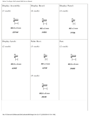 Page 7Before You Begin: Dell Latitude D600 Service Manual
Display Assembly:
(3 each)
 Display Bezel:
(6 each) 
Display Panel:
(4 each) 
Display Latch:
(2 each)
  Palm Rest:
(3 each) 
(9 each)
  Fan:
(2 each)
 
file:///F|/Service%20Manuals/Dell/Latitude/d600/begin.htm (6 of 7) [2/\
28/2004 8:15:41 AM] 