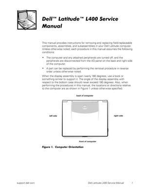 Page 5support.dell.comDell Latitude L400 Service Manual  1
Dell™ Latitude™ L400 Service 
Manual
This manual provides instructions for removing and replacing field-replaceable 
components, assemblies, and subassemblies in your Dell Latitude computer. 
Unless other wise noted, each procedure in this manual assumes the following 
conditions:
•The computer and any attached peripherals are turned off, and the 
peripherals are disconnected from the I/O panel on the back and right side 
of the computer.
•A part can...