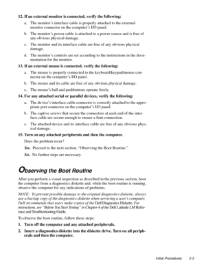 Page 27Initial Procedures 2-3
12. If an external monitor is connected, verify the following: 
a. The monitor’s interface cable is properly attached to the external-
monitor connector on the computer’s I/O panel.
b. The monitor’s power cable is attached to a power source and is free of 
any obvious physical damage.
c. The monitor and its interface cable are free of any obvious physical 
damage.
d. The monitor’s controls are set according to the instructions in the docu-
mentation for the monitor.
13. If an...