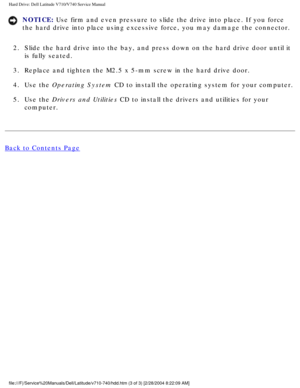Page 20Hard Drive: Dell Latitude V710/V740 Service Manual
NOTICE: Use firm and even pressure to slide the drive into place. If you force 
the hard drive into place using excessive force, you may damage the conn\
ector. 
2.  Slide the hard drive into the bay, and press down on the hard drive door\
 until it  is fully seated. 
3.  Replace and tighten the M2.5 x 5-mm screw in the hard drive door. 
4.  Use the Operating System CD to install the operating system for your computer. 
5.  Use the Drivers and Utilities...