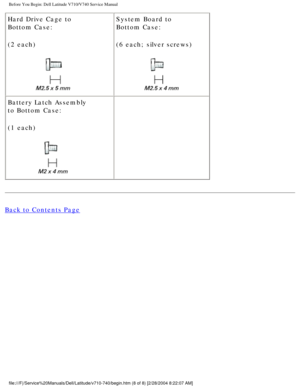 Page 10Before You Begin: Dell Latitude V710/V740 Service Manual
Hard Drive Cage to
Bottom Case:
(2 each)
 System Board to
Bottom Case:
(6 each; silver screws) 
Battery Latch Assembly
to Bottom Case:
(1 each)
   
Back to Contents Page
 
 
 
file:///F|/Service%20Manuals/Dell/Latitude/v710-740/begin.htm (8 of 8)\
 [2/28/2004 8:22:07 AM] 