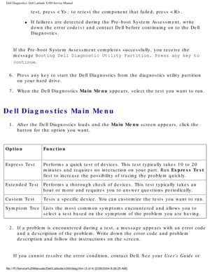 Page 11Dell Diagnostics: Dell Latitude X300 Service Manual 
test, press ; to retest the component that failed, press . 
l     If failures are detected during the Pre-boot System Assessment, write 
down the error code(s) and contact Dell before continuing on to the De\
ll 
Diagnostics.
If the Pre-boot System Assessment completes successfully, you receive th\
e 
message Booting Dell Diagnostic Utility Partition. Press any key to 
continue.
6.  Press any key to start the Dell Diagnostics from the diagnostics...