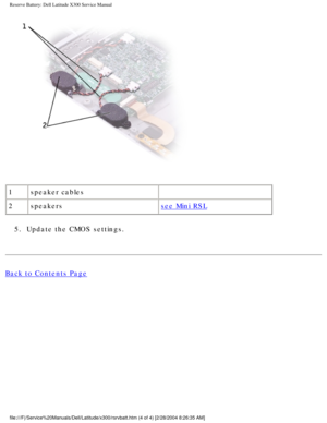 Page 59Reserve Battery: Dell Latitude X300 Service Manual 
 
1 speaker cables  
2 speakers
see Mini RSL
5.  Update the CMOS settings. 
Back to Contents Page
 
file:///F|/Service%20Manuals/Dell/Latitude/x300/rsrvbatt.htm (4 of 4) \
[2/28/2004 8:26:35 AM] 