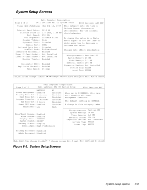 Page 113System Setup Options B-3
    System Setup Screens
Figure B-3.  System Setup Screens    
   
Time:  13:17:02Date:  Mon Feb 12, 1997This category sets the time in 
24-hour format (hours:min-
utes:seconds) for the internal 
clock/calendar. 
To change the value in a field, 
enter digits or use the left- or 
right-arrow key to decrease or 
increase the value.
Changes take effect immediately.
Esc exit
change valuesAlt-B reboot
Dell Computer Corporation
Page 1 of 2Dell Latitude XPi CD System Setup
Tab,Shift-Tab...