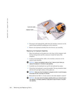 Page 16126Removing and Replacing Parts
www.dell.com | support.dell.com
8Disconnect the keyboard flex cable from the interface connector on the 
system board assembly by pulling up on the connector.
9Remove the keyboard assembly from the bottom case assembly.
Replacing the Keyboard Assembly
1Place the keyboard on the palm rest at the front of the computer with 
the keys facing down and the connector toward the back of the 
computer.
2Connect the keyboard flex cable to the interface connector on the 
system board...