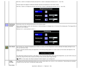 Page 18Push the + button to  increase  luminance and  push the  - button to  decrease luminance (min  0 ~ max 100).
Contrast  adjusts the degree of difference between  darkness  and  lightness on the monitor screen.
Push the  + button to  increase  the contrast  and  push the  - button to  decrease the contrast  (min  0 ~ max 100).
Positioning:
Horizontal
Vertical Positioning  moves the viewing area around  on the monitor screen.
When  making  changes to  either  the Horizontal  or Vertical  settings, no...