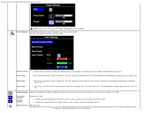 Page 20Operating the Monitor:Dell 1908FP-BLK Flat Panel Monitor Users Guide
file:///T|/htdocs/monitors/1908WFP/1908FPBL/en/ug/operate.htm[11/8/2012 12:10:47 PM]
NOTE: When  using   DVI source,  the Image Settings option is not available.
Color  Settings
 
 
 
 
  Color  Settings adjusts the color  temperature, color  hue, and  saturation.  
The  color  hue  is most noticeable in areas of white.
 
Normal  PresetNormal Preset is selected to  obtain the default (factory) color  settings. This setting  is also  the...