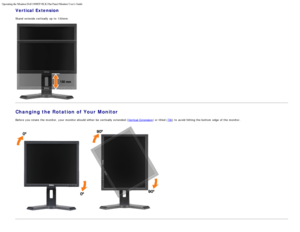 Page 26Operating the Monitor:Dell 1908FP-BLK Flat Panel Monitor Users Guide
file:///T|/htdocs/monitors/1908WFP/1908FPBL/en/ug/operate.htm[11/8/2012 12:10:47 PM]
Vertical Extension
Stand  extends vertically up  to  130mm.
Changing the Rotation of Your Monitor
Before  you rotate  the monitor,  your  monitor should either  be vertically extended (Vertical  Extension) or titled (Tilt) to  avoid  hitting the bottom  edge  of the monitor.
 
Back to  Contents Page
 